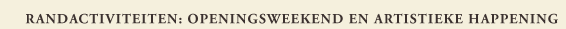 de nevenactiviteiten: openingsweekend en artistieke happening